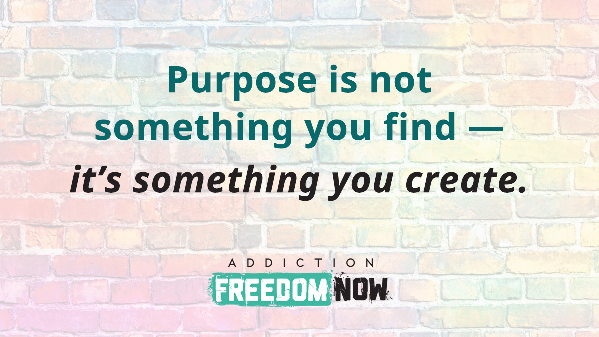 Purpose is not something you find — it’s something you create.