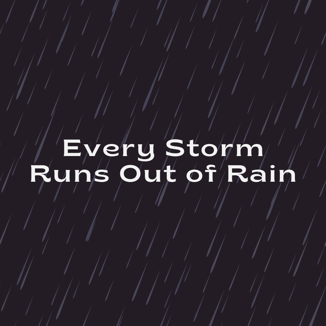 Every Storm Runs Out of Rain