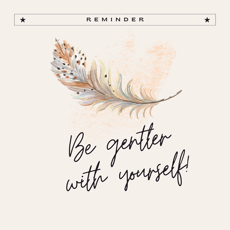 Be gentler with yourself.