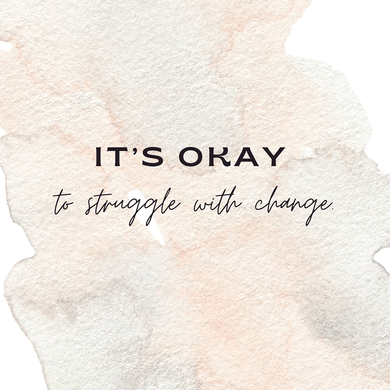 It’s okay to struggle with change.